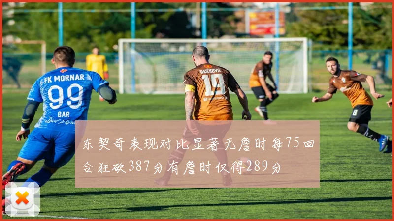 东契奇表现对比显著无詹时每75回合狂砍387分有詹时仅得289分
