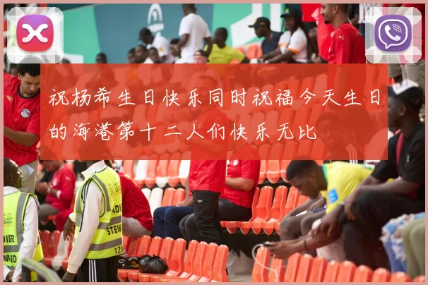 祝杨希生日快乐同时祝福今天生日的海港第十二人们快乐无比