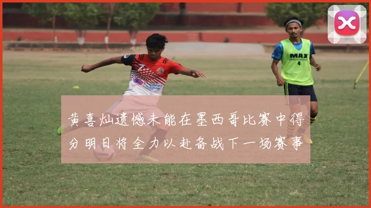 黄喜灿遗憾未能在墨西哥比赛中得分明日将全力以赴备战下一场赛事