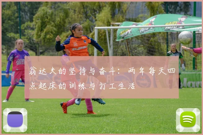 翁达夫的坚持与奋斗：两年每天四点起床的训练与打工生活