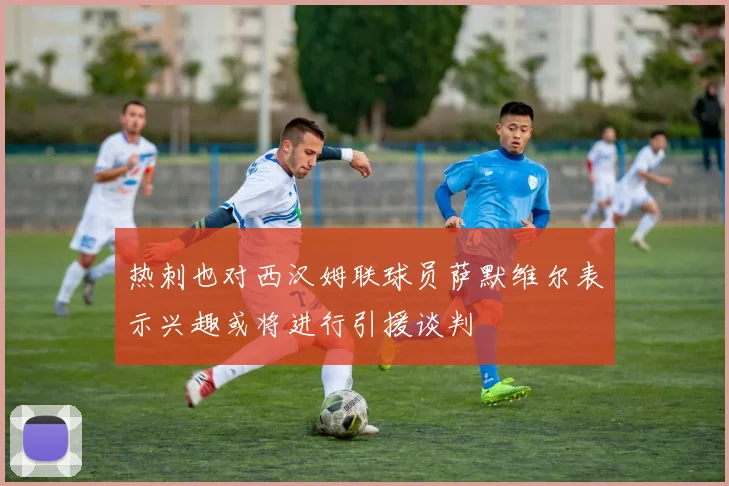 热刺也对西汉姆联球员萨默维尔表示兴趣或将进行引援谈判