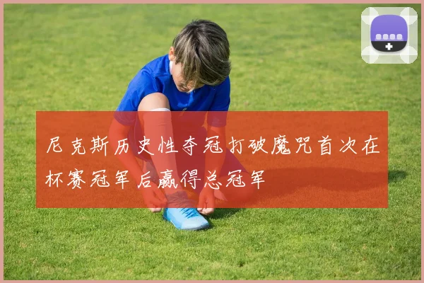 尼克斯历史性夺冠打破魔咒首次在杯赛冠军后赢得总冠军