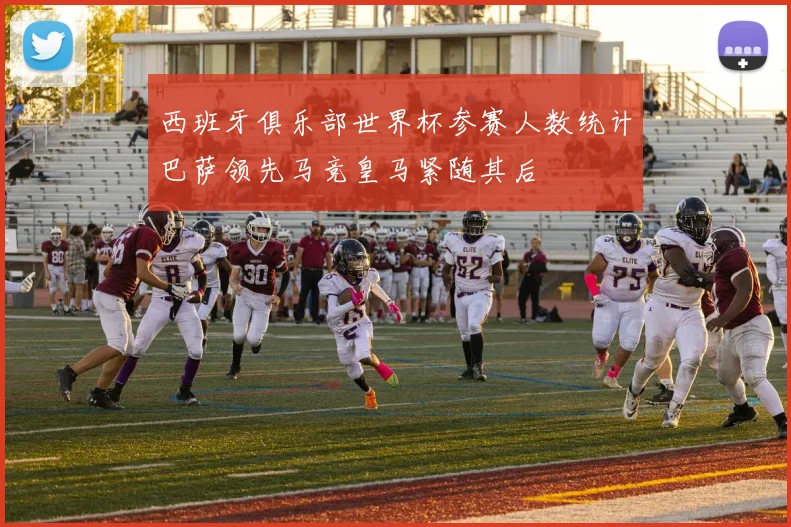 西班牙俱乐部世界杯参赛人数统计巴萨领先马竞皇马紧随其后