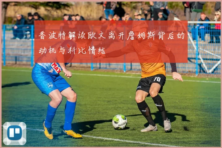 香波特解读欧文离开詹姆斯背后的动机与科比情结