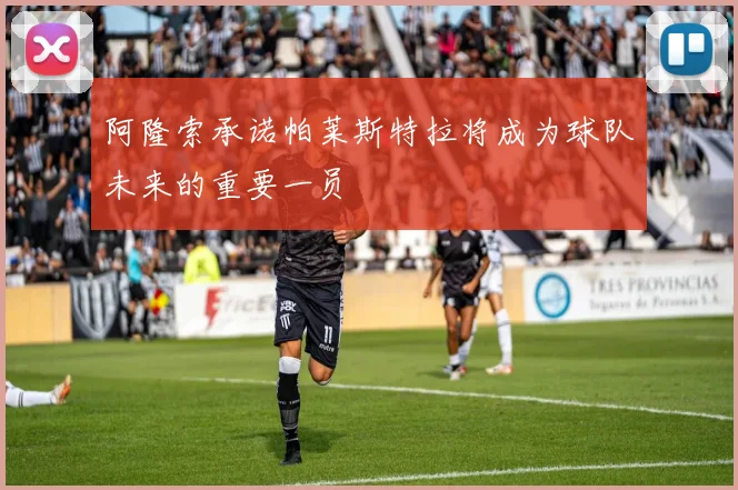 阿隆索承诺帕莱斯特拉将成为球队未来的重要一员
